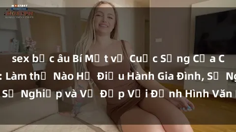 sex bắc âu Bí Mật về Cuộc Sống Của Các MILF Việt Nam: Làm thế Nào Họ Điều Hành Gia Đình, Sự Nghiệp và Vẻ Đẹp Với Định Hình Văn Hóa Đương Đại