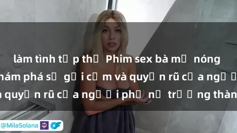 làm tình tập thể Phim sex bà mẹ nóng bỏng: Hành trình khám phá sự gợi cảm và quyến rũ của người phụ nữ trưởng thành.