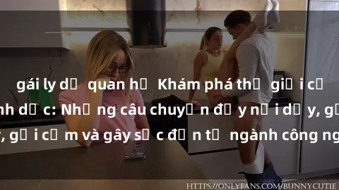 gái ly dị quan hệ Khám phá thế giới của phim sex nô lệ tình dục: Những câu chuyện đầy nổi dậy, gợi cảm và gây sốc đến từ ngành công nghiệp giải trí đen tối