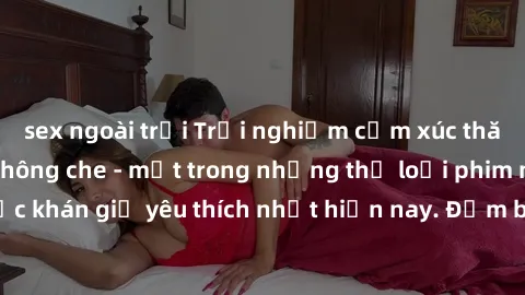 sex ngoài trời Trải nghiệm cảm xúc thăng hoa với jav SM không che - một trong những thể loại phim người lớn được khán giả yêu thích nhất hiện nay. Đảm bảo đem lại sự hấp dẫn, kích thích tối đa cho ngư