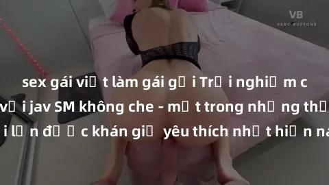 sex gái việt làm gái gọi Trải nghiệm cảm xúc thăng hoa với jav SM không che - một trong những thể loại phim người lớn được khán giả yêu thích nhất hiện nay. Đảm bảo đem lại sự hấp dẫn, kích thích tối