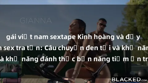 gái việt nam sextape Kinh hoàng và đầy kích thích với phim sex tra tấn: Câu chuyện đen tối và khả năng đánh thức bản năng tiềm ẩn trong con người