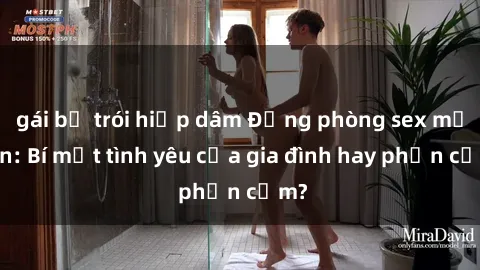 gái bị trói hiếp dâm Động phòng sex mẹ con: Bí mật tình yêu của gia đình hay phản cảm?