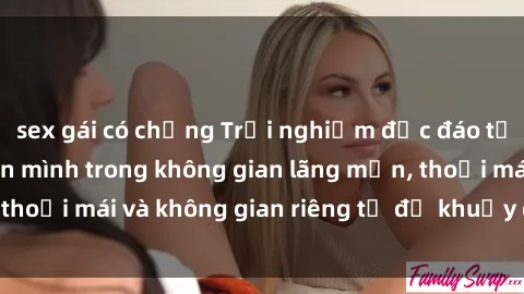 sex gái có chồng Trải nghiệm độc đáo tại sex nhà nghỉ: ẩn mình trong không gian lãng mạn, thoải mái và không gian riêng tư để khuấy động tình ái.
