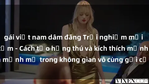 gái việt nam dâm đãng Trải nghiệm mới lạ với sex phòng tắm - Cách tạo hứng thú và kích thích mạnh mẽ trong không gian vô cùng gợi cảm và lãng mạn