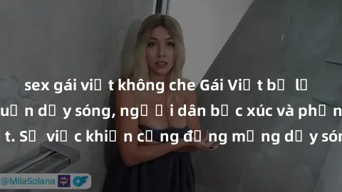sex gái việt không che Gái Việt bị lộ clip sex khiến dư luận dậy sóng, người dân bức xúc và phản đối gay gắt. Sự việc khiến cộng đồng mạng dậy sóng và yêu cầu xử lý nghiêm ngặt.
