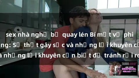 sex nhà nghỉ bị quay lén Bí mật về phim sex nơi công cộng: Sự thật gây sốc và những lời khuyên cần biết để tránh rủi ro