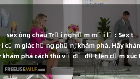 sex ông cháu Trải nghiệm mới lạ: Sex trong xe hơi đem lại cảm giác hưng phấn, khám phá. Hãy khám phá cách thú vị để đốt lên cảm xúc trong cuộc tình!