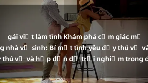 gái việt làm tình Khám phá cảm giác mới mẻ với sex trong nhà vệ sinh: Bí mật tình yêu đầy thú vị và hấp dẫn để trải nghiệm trong đêm hôm nay!