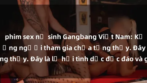phim sex nữ sinh Gangbang Việt Nam: Kỷ lục mới với số lượng người tham gia chưa từng thấy. Đây là lễ hội tình dục độc đáo và gây sốc.