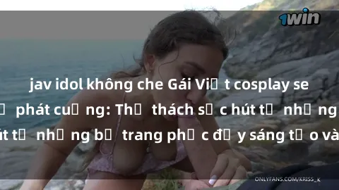 jav idol không che Gái Việt cosplay sexy khiến fan hâm mộ phát cuồng: Thử thách sức hút từ những bộ trang phục đầy sáng tạo và quyến rũ!