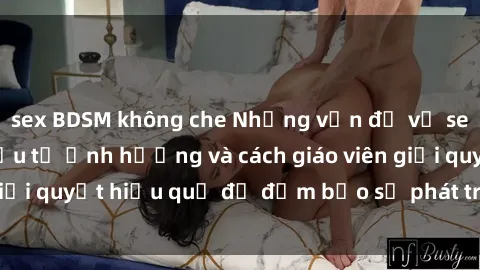 sex BDSM không che Những vấn đề về sex học sinh: Các yếu tố ảnh hưởng và cách giáo viên giải quyết hiệu quả để đảm bảo sự phát triển toàn diện.