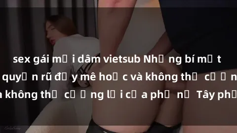 sex gái mại dâm vietsub Những bí mật về sex gái Tây: Sự quyến rũ đầy mê hoặc và không thể cưỡng lại của phụ nữ Tây phương