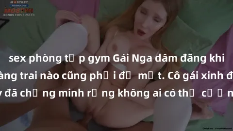 sex phòng tập gym Gái Nga dâm đãng khiến tim bất cứ chàng trai nào cũng phải đỏ mặt. Cô gái xinh đẹp này đã chứng minh rằng không ai có thể cưỡng lại khi cô làm tình đắm say.