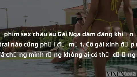 phim sex châu âu Gái Nga dâm đãng khiến tim bất cứ chàng trai nào cũng phải đỏ mặt. Cô gái xinh đẹp này đã chứng minh rằng không ai có thể cưỡng lại khi cô làm tình đắm say.