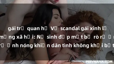 gái trẻ quan hệ Vụ scandal gái xinh lộ hàng gây sốt trên mạng xã hội: Nữ sinh đẹp mắt bị rò rỉ ảnh nóng khiến dân tình không khỏi bất ngờ và phẫn nộ!