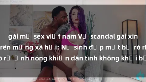 gái mỹ sex việt nam Vụ scandal gái xinh lộ hàng gây sốt trên mạng xã hội: Nữ sinh đẹp mắt bị rò rỉ ảnh nóng khiến dân tình không khỏi bất ngờ và phẫn nộ!
