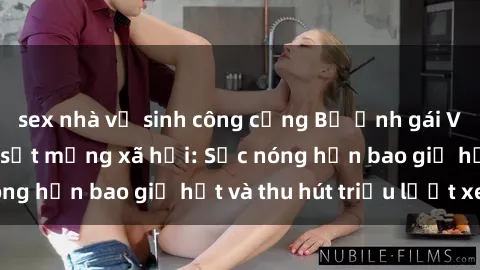 sex nhà vệ sinh công cộng Bộ ảnh gái Việt Nam nude gây sốt mạng xã hội: Sắc nóng hơn bao giờ hết và thu hút triệu lượt xem