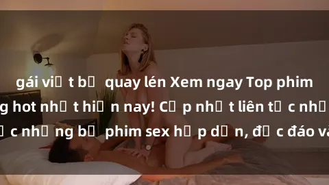 gái việt bị quay lén Xem ngay Top phim sex mới nhất đang hot nhất hiện nay! Cập nhật liên tục những bộ phim sex hấp dẫn, độc đáo và đầy kích thích.