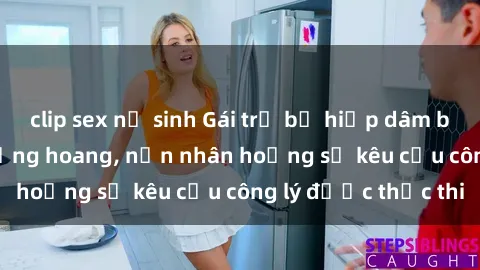 clip sex nữ sinh Gái trẻ bị hiếp dâm bạo lực trong khu rừng hoang, nạn nhân hoảng sợ kêu cầu công lý được thực thi