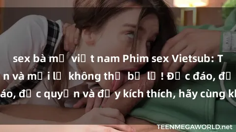 sex bà mẹ việt nam Phim sex Vietsub: Trải nghiệm hấp dẫn và mới lạ không thể bỏ lỡ! Độc đáo, độc quyền và đầy kích thích, hãy cùng khám phá ngay!