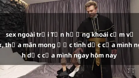 sex ngoài trời Tận hưởng khoái cảm với gái xinh sex, thỏa mãn mong ước tình dục của mình ngay hôm nay