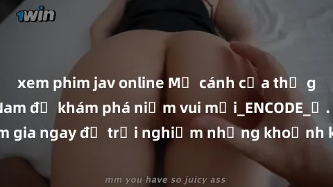 xem phim jav online Mở cánh cửa thế giới sex MILF Việt Nam để khám phá niềm vui mới_ENCODE_. Hãy tham gia ngay để trải nghiệm những khoảnh khắc đầy kích thích và đam mê.