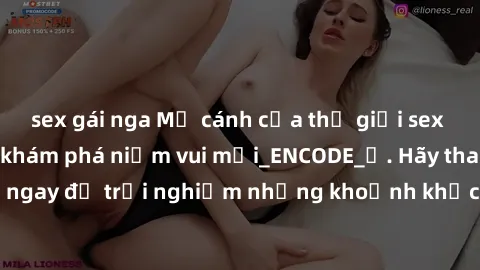 sex gái nga Mở cánh cửa thế giới sex MILF Việt Nam để khám phá niềm vui mới_ENCODE_. Hãy tham gia ngay để trải nghiệm những khoảnh khắc đầy kích thích và đam mê.
