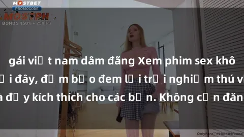 gái việt nam dâm đãng Xem phim sex không che miễn phí tại đây, đảm bảo đem lại trải nghiệm thú vị và đầy kích thích cho các bạn. Không cần đăng ký, hoàn toàn miễn phí.