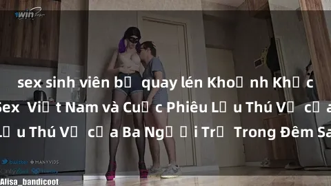 sex sinh viên bị quay lén Khoảnh Khắc Đầy Kịch Tính: Sex  Việt Nam và Cuộc Phiêu Lưu Thú Vị của Ba Người Trẻ Trong Đêm Say Đắm