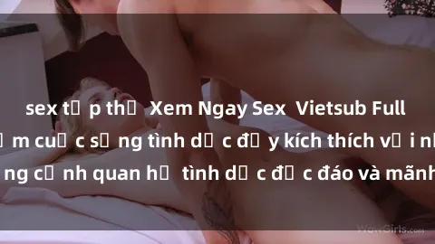 sex tập thể Xem Ngay Sex  Vietsub Full HD - Cùng trải nghiệm cuộc sống tình dục đầy kích thích với những cảnh quan hệ tình dục độc đáo và mãnh liệt trong bộ phim này!