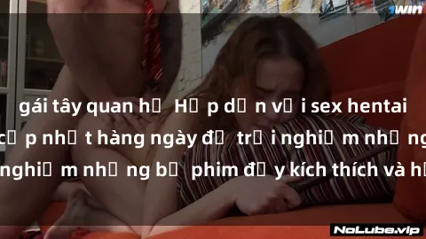 gái tây quan hệ Hấp dẫn với sex hentai vietsub mới nhất, cập nhật hàng ngày để trải nghiệm những bộ phim đầy kích thích và hấp dẫn.