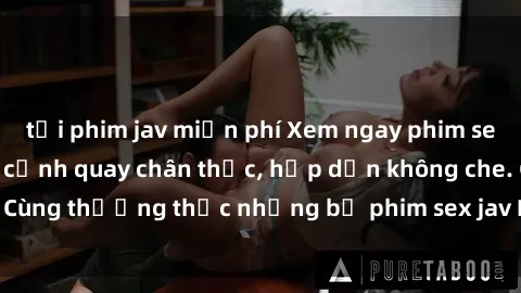 tải phim jav miễn phí Xem ngay phim sex jav HD với những cảnh quay chân thực, hấp dẫn không che. Cùng thưởng thức những bộ phim sex jav HD hot nhất hiện nay!